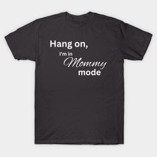Hang on, I'm in mommy mode mom T-Shirt